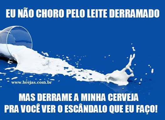 Eu não choro pelo leite derramado. Mas derrame minha cerveja pra você ver o escândalo que eu faço | Este e outros 20 memes de cerveja só no Brejas